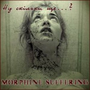 Morphine Suffering - Ну Скільки Ще...?