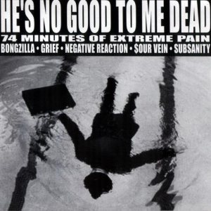 Negative Reaction / Grief / Subsanity / Bongzilla / Sourvein - He's No Good to Me Dead - 74 Minutes of Extreme Pain