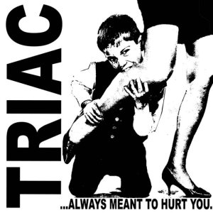 Triac - ...Always Meant to Hurt You.