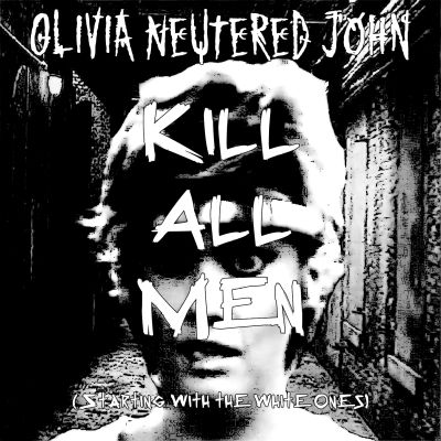 Olivia Neutered John - Kill All Men (Starting with the White Ones)