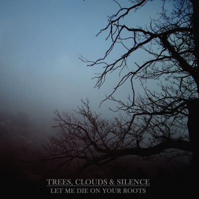 Trees, Clouds & Silence - Let me die on your roots
