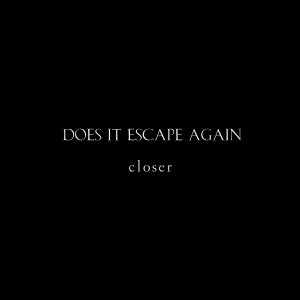 Does It Escape Again - closer