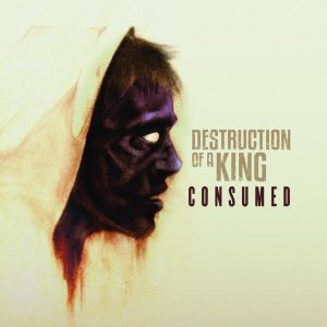 Destruction Of A king - Consumed