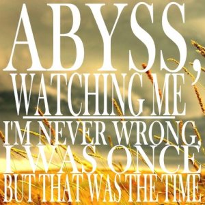 Abyss, Watching Me - I'm Never Wrong, I Was Once But That Was the Time