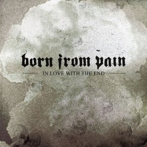 Born from Pain - In Love with the End