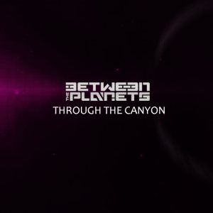 Between The Planets - THROUGH THE CANYON