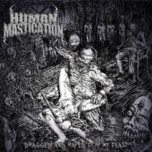 Human Mastication - Dragged and Raped for My Feast