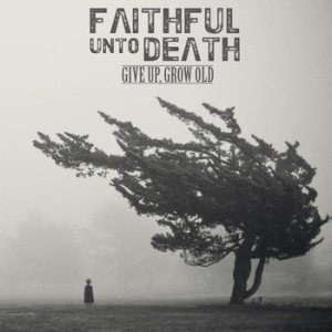 Faithful Unto Death - Give Up, Grow Old