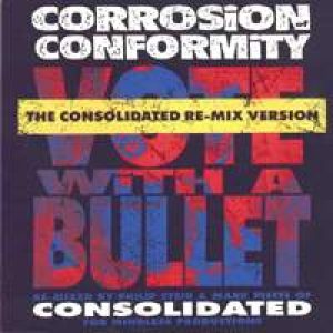 Corrosion of Conformity - Vote With a Bullet: the Consolidated Re-Mix Version