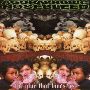 Agoraphobic Nosebleed - The Glue That Binds Us