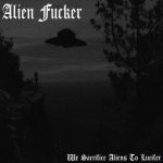 Alien Fucker - We Sacrifice Aliens to Lucifer cover art