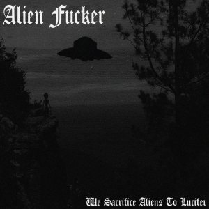 Alien Fucker - We Sacrifice Aliens to Lucifer