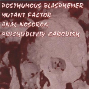Prichudliviy Zarodish / Posthumous Blasphemer / Mutant Factor - Posthumous Blasphemer / Mutant Factor / Anal Nosorog / Prichudliviy Zarodish
