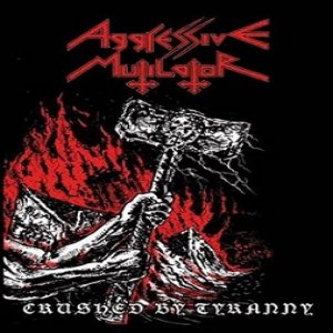 Aggressive Mutilator - Crushed by Tyranny