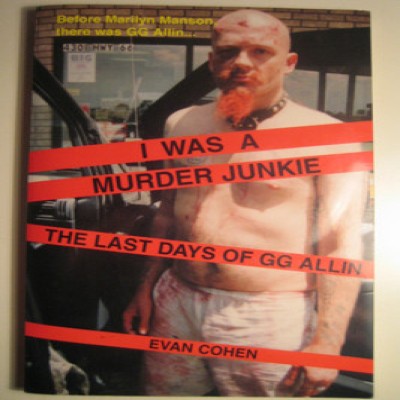 GG Allin - Evan Cohen - I Was A Murder Junkie, The Last Days Of GG Allin
