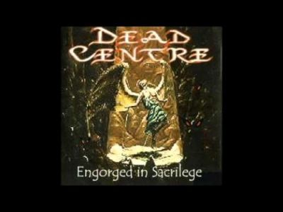 Dead Centre - Engorged in Sacrilege