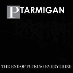 Ptarmigan - The End of Fucking Everything