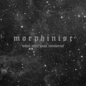 Morphinist - What Once Was Immortal