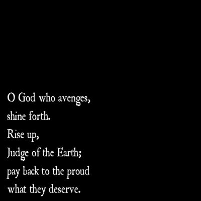 The Body - O God who avenges, shine forth. Rise up, Judge of the Earth; pay back to the proud what they deserve.
