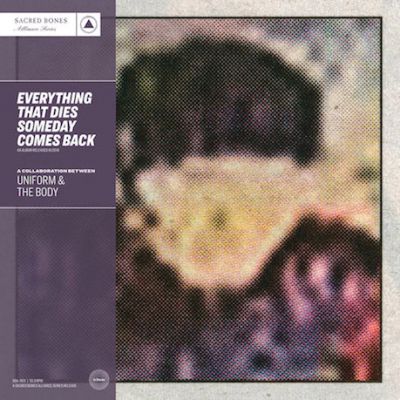 The Body / Uniform - Everything That Dies Someday Comes Back