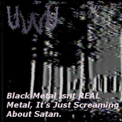 UwU - Black Metal Isn't Real Metal, It's Just Screaming About Satan.