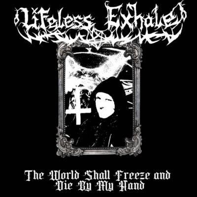 Lifeless Exhale - The World Shall Freeze and Die by My Hand