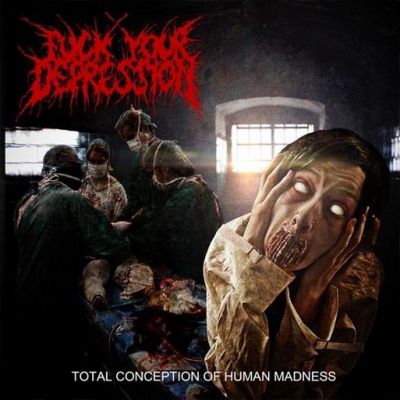Fuck Your Depression - Total Conception of Human Madness
