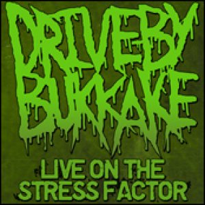 Drive-By Bukkake - Live on the Stress Factor