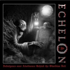 Echelon - Indulgence over Abstinence Behind the Obsidian Veil