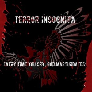 Terror Incognita - Every Time You Cry, God Masturbates