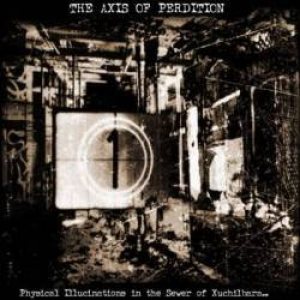 The Axis of Perdition - Physical Illucinations in the Sewer of Xuchilbara (The Red God)