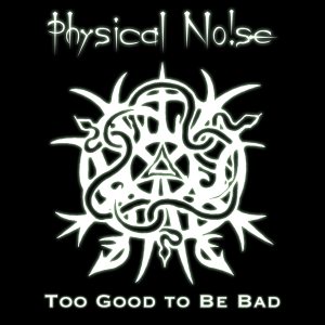 Physical Noise - Too Good to Be Bad