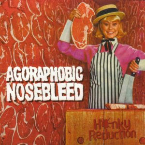 Agoraphobic Nosebleed - Honkey Reduction