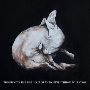 Thrown To The Sun - Out of Themselves Things Will Come