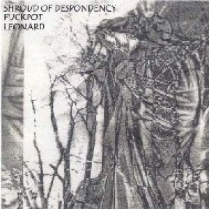 Shroud of Despondency - Shroud of Despondency / Fuckpot / Leonard