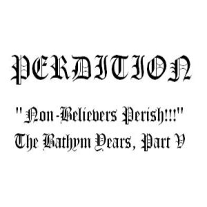 Perdition - Non-Believers Perish, the BATHYM Years, Part V
