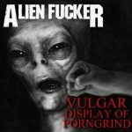 Alien Fucker - Vulgar Display of Porngrind cover art